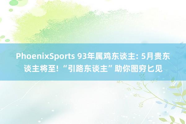 PhoenixSports 93年属鸡东谈主: 5月贵东谈主将至! “引路东谈主”助你图穷匕见