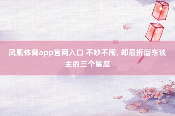 凤凰体育app官网入口 不吵不闹，<a href=