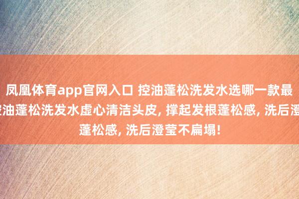 凤凰体育app官网入口 控油蓬松洗发水选哪一款最佳? 儒曼控油蓬松洗发水虚心清洁头皮， 撑起发根蓬松感，<a href=