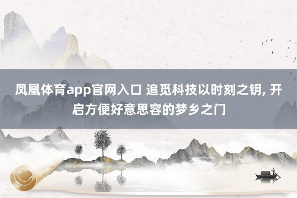 凤凰体育app官网入口 追觅科技以时刻之钥， 开启方便好意思容的梦乡之门