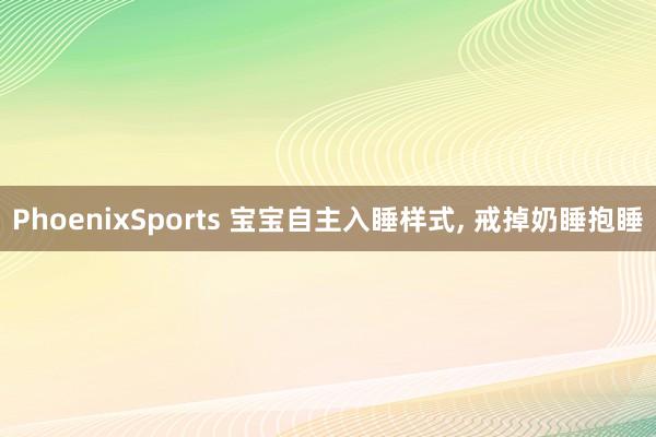 PhoenixSports 宝宝自主入睡样式， 戒掉奶睡抱睡