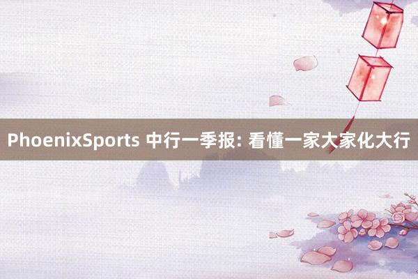 PhoenixSports 中行一季报: 看懂一家大家化大行