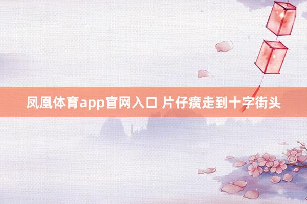凤凰体育app官网入口 片仔癀走到十字街头