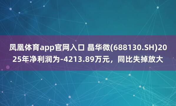 凤凰体育app官网入口 晶华微(688130.SH)2025年净利润为-4213.89万元，同比失掉放大