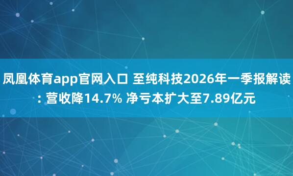 凤凰体育app官网入口 至纯科技2026年一季报解读: 营收降14.7% 净亏本扩大至7.89亿元