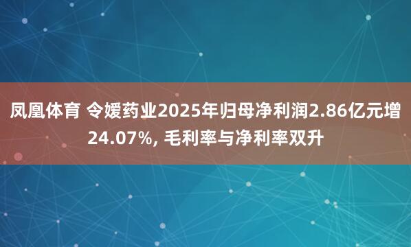 凤凰体育 令嫒药业2025年归母净利润2.86亿元增24.07%， 毛利率与净利率双升