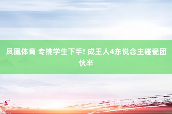 凤凰体育 专挑学生下手! 成王人4东说念主碰瓷团伙半