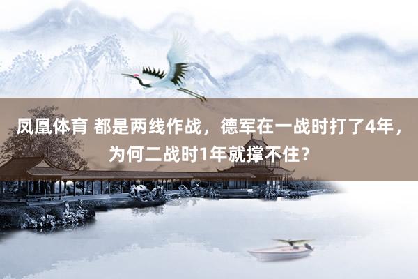 凤凰体育 都是两线作战，德军在一战时打了4年，为何二战时1年就撑不住？