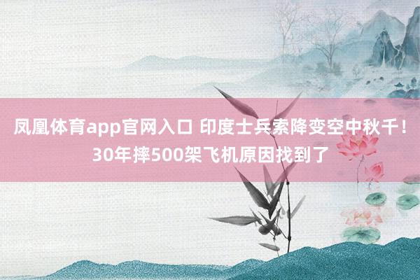 凤凰体育app官网入口 印度士兵索降变空中秋千！30年摔500架飞机原因找到了