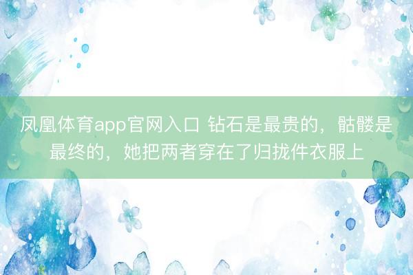 凤凰体育app官网入口 钻石是最贵的，骷髅是最终的，她把两者穿在了归拢件衣服上