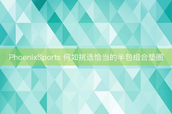 PhoenixSports 何如挑选恰当的半包组合垫圈
